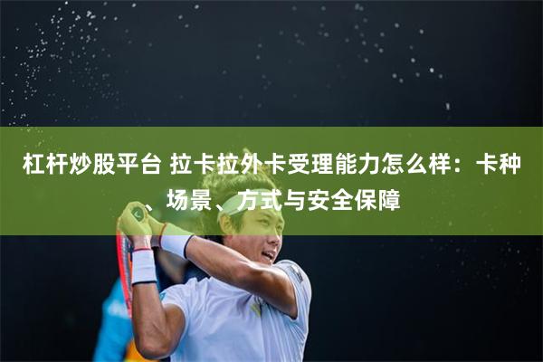 杠杆炒股平台 拉卡拉外卡受理能力怎么样：卡种、场景、方式与安全保障