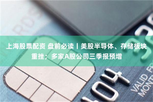 上海股票配资 盘前必读丨美股半导体、存储板块重挫;多家A股公司三季报预增