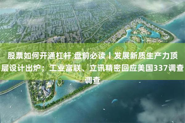 股票如何开通杠杆 盘前必读丨发展新质生产力顶层设计出炉；工业富联、立讯精密回应美国337调查