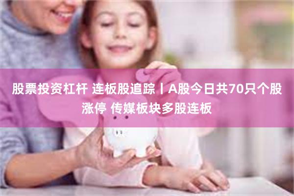股票投资杠杆 连板股追踪丨A股今日共70只个股涨停 传媒板块多股连板