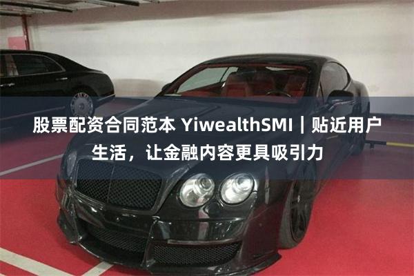 股票配资合同范本 YiwealthSMI｜贴近用户生活，让金融内容更具吸引力