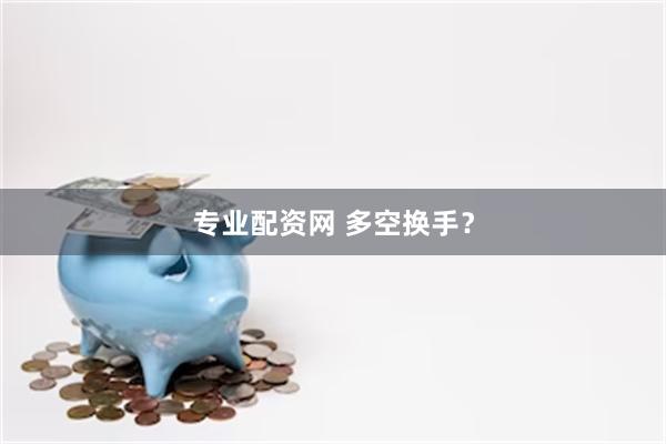专业配资网 多空换手？