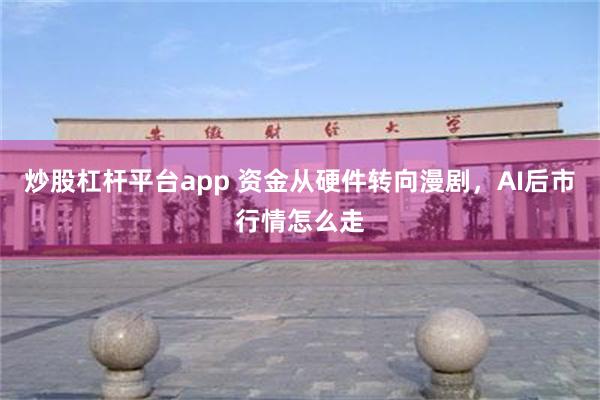 炒股杠杆平台app 资金从硬件转向漫剧，AI后市行情怎么走