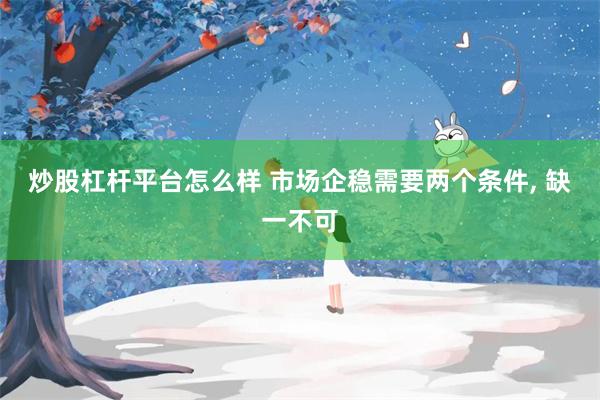 炒股杠杆平台怎么样 市场企稳需要两个条件, 缺一不可