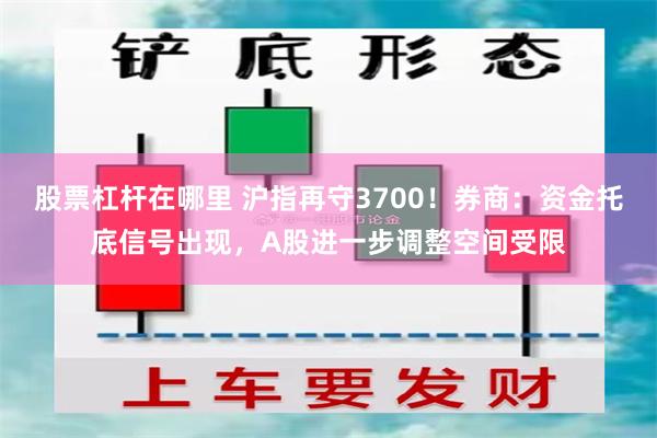 股票杠杆在哪里 沪指再守3700！券商：资金托底信号出现，A股进一步调整空间受限