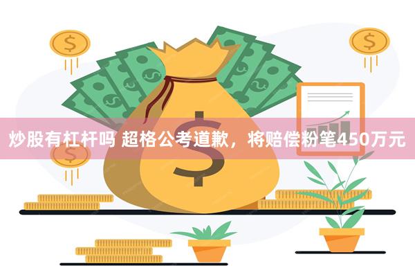 炒股有杠杆吗 超格公考道歉,将赔偿粉笔450万元