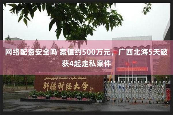 网络配资安全吗 案值约500万元，广西北海5天破获4起走私案件