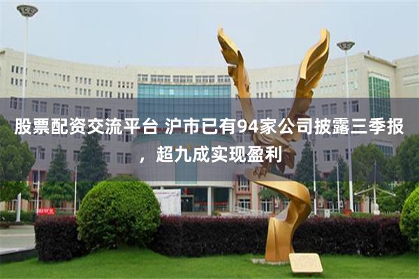 股票配资交流平台 沪市已有94家公司披露三季报，超九成实现盈利